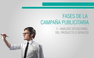 FASES DE LA
CAMPAÑA PUBLICITARIA
1.- ANÁLISIS SITUACIONAL
DEL PRODUCTO O SERVICIO
 