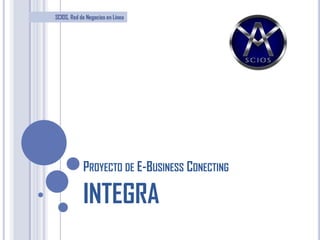 SCIOS, Red de Negocios en Línea
PROYECTO DE E-BUSINESS CONECTING
INTEGRA
 
