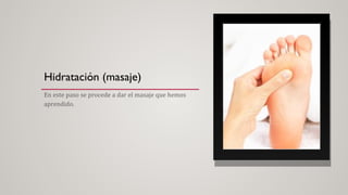 Hidratación (masaje)
En este paso se procede a dar el masaje que hemos
aprendido.
 