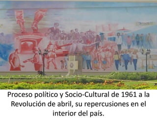Proceso político y Socio-Cultural de 1961 a la
Revolución de abril, su repercusiones en el
interior del país.
 