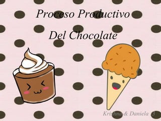 Proceso Productivo
Del Chocolate
Krishna & Daniela :3
 
