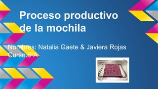 Proceso productivo
de la mochila
Nombres: Natalia Gaete & Javiera Rojas
Curso:8ºA
 