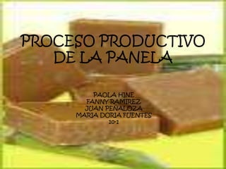 PROCESO PRODUCTIVO
   DE LA PANELA

         PAOLA HINE
       FANNY RAMIREZ
       JUAN PEÑALOZA
     MARIA DORIA FUENTES
             10-1
 