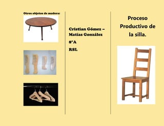 Otros objetos de madera:

Proceso
Cristian Gómez –
Matías González
8°A
RSL

Productivo de
la silla.

 