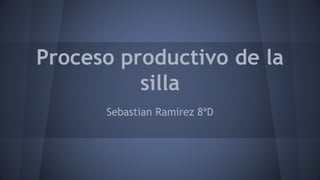 Proceso productivo de la 
silla 
Sebastian Ramirez 8ªD 
 