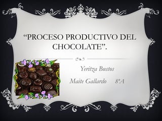 “PROCESO PRODUCTIVO DEL
CHOCOLATE”.
Yeritza Bustos
Maite Gallardo 8ºA
 