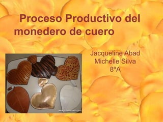 Proceso Productivo del
monedero de cuero
             Jacqueline Abad
              Michelle Silva
                  8ºA
 