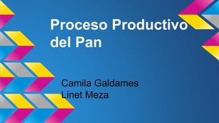 Proceso Productivo
del Pan
Camila Galdames
Linet Meza
 