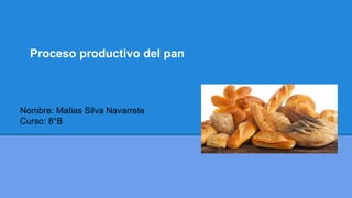 Proceso productivo del pan
Nombre: Matias Silva Navarrete
Curso: 8°B
 
