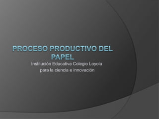Institución Educativa Colegio Loyola
      para la ciencia e innovación
 