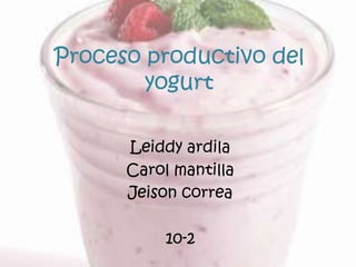 Proceso productivo del yogurt Leiddy ardila Carol mantilla Jeison correa 10-2 