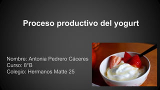 Proceso productivo del yogurt
Nombre: Antonia Pedrero Cáceres
Curso: 8°B
Colegio: Hermanos Matte 25
 