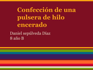 Confección de una
   pulsera de hilo
   encerado
Daniel sepúlveda Díaz
8 año B
 
