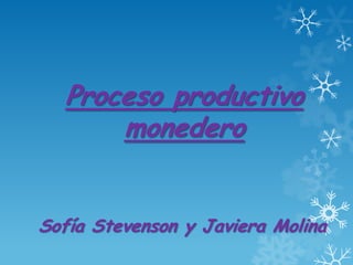 Proceso productivo
       monedero


Sofía Stevenson y Javiera Molina
 