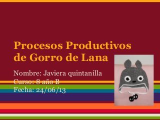 Procesos Productivos
de Gorro de Lana
Nombre: Javiera quintanilla
Curso: 8 año B
Fecha: 24/06/13
 