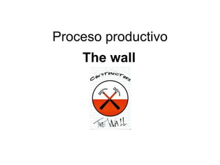 Proceso productivo
    The wall
 