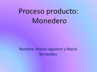 Proceso producto:
    Monedero


Nombre: Masiel Aguilera y María
         Benavides
 