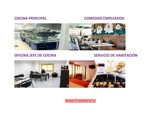 COCINA PRINCIPAL                 COMEDOR EMPLEADOS




OFICINA JEFE DE COCINA               SERVICIO DE HABITACIÓN




                         MANTENIMIENTO
 
