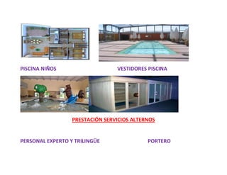 PISCINA NIÑOS                    VESTIDORES PISCINA




                  PRESTACIÓN SERVICIOS ALTERNOS


PERSONAL EXPERTO Y TRILINGÜE                PORTERO
 