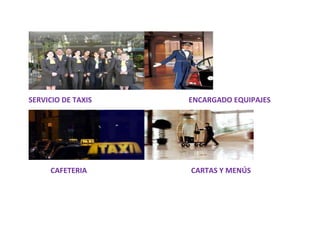 SERVICIO DE TAXIS   ENCARGADO EQUIPAJES




     CAFETERIA      CARTAS Y MENÚS
 