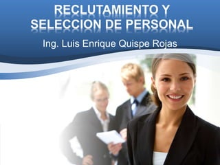 RECLUTAMIENTO Y
SELECCION DE PERSONAL
Ing. Luis Enrique Quispe Rojas
 