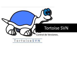 Tortoise SVN
Control de Versiones.
 