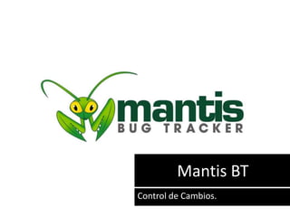 Mantis BT
Control de Cambios.
 