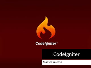CodeIgniter
Mantenimiento
 