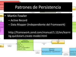 Patrones de Persistencia
• Martin Fowler
– Active Record
– Data Mapper (Independiente del Framework)
http://framework.zend.com/manual/1.12/en/learni
ng.quickstart.create-model.html
 