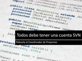 Todos debe tener una cuenta SVN
Pídesela al Coordinador de Proyectos
 