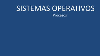 SISTEMAS OPERATIVOS
Procesos
 