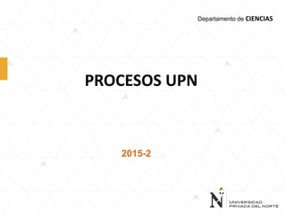 PROCESOS UPN
2015-2
Departamento de CIENCIAS
 