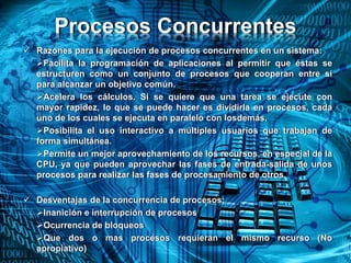 Procesos Concurrentes
 Razones para la ejecución de procesos concurrentes en un sistema:
Facilita la programación de apl...