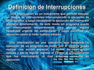Definición de Interrupciones
Una interrupción es un mecanismo que permite ejecutar
un bloque de instrucciones interrumpien...