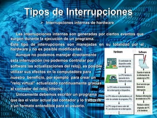 Tipos de Interrupciones
 Interrupciones internas de hardware
Las interrupciones internas son generadas por ciertos evento...