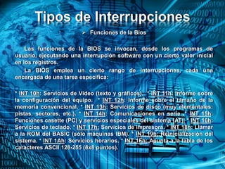 Tipos de Interrupciones
 Funciones de la Bios
Las funciones de la BIOS se invocan, desde los programas de
usuario, ejecut...