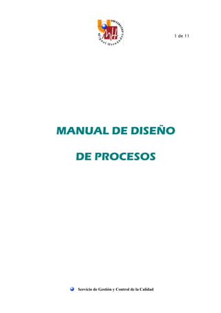 1 de 11
Servicio de Gestión y Control de la Calidad
MANUAL DE DISEÑO
DE PROCESOS
 