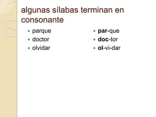 algunas sílabas terminan en
consonante
 parque
 doctor
 olvidar
 par-que
 doc-tor
 ol-vi-dar
 
