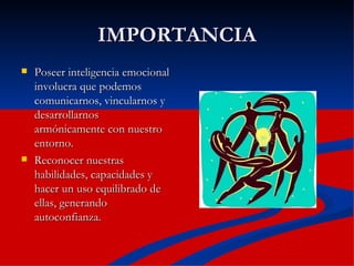 IMPORTANCIA Poseer inteligencia emocional involucra que podemos comunicarnos, vincularnos y desarrollarnos armónicamente con nuestro entorno. Reconocer nuestras habilidades, capacidades y hacer un uso equilibrado de ellas, generando autoconfianza. 