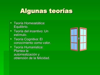 Algunas teorías Teoría Homeostática: Equilibrio. Teoría del incentivo: Un estímulo. Teoría Cognitiva: El conocimiento como valor. Teoría Humanística: Plantea la autorrealización y obtención de la felicidad. 