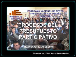 PROCESOS DEL PRESUPUESTO PARTICIPATIVO HUANCAYO, JULIO DE 2007 Elaborado por: Edgar Marcel Galarza Aquino 