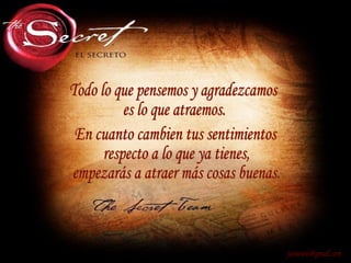 Todo lo que pensemos y agradezcamos es lo que atraemos. [email_address] En cuanto cambien tus sentimientos respecto a lo que ya tienes, empezarás a atraer más cosas buenas. 