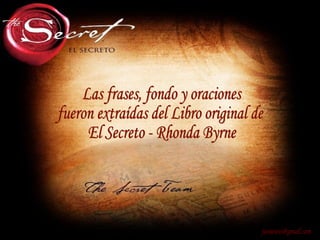 [email_address] Las frases, fondo y oraciones fueron extraídas del Libro original de El Secreto - Rhonda Byrne 