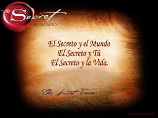 [email_address] El Secreto y el Mundo El Secreto y Tú El Secreto y la Vida. 
