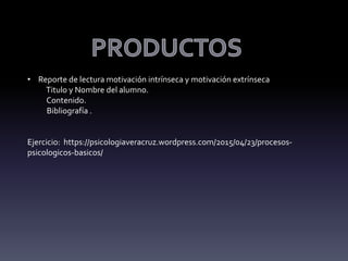 • Reporte de lectura motivación intrínseca y motivación extrínseca
Titulo y Nombre del alumno.
Contenido.
Bibliografía .
Ejercicio: https://psicologiaveracruz.wordpress.com/2015/04/23/procesos-
psicologicos-basicos/
 