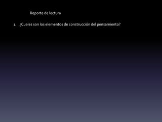 1. ¿Cuales son los elementos de construcción del pensamiento?
Reporte de lectura
 