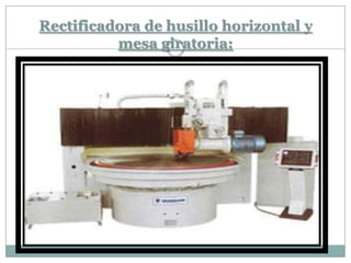 Rectificadora de husillo horizontal y
mesa giratoria:
 