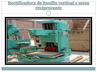 Rectificadora de husillo vertical y mesa
reciprocante
 