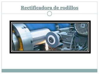 Rectificadora de rodillos
 