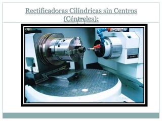 Rectificadoras Cilíndricas sin Centros
(Céntreles):
 